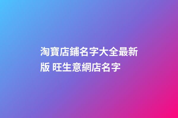 淘寶店鋪名字大全最新版 旺生意網店名字-第1張-店鋪起名-玄機派
